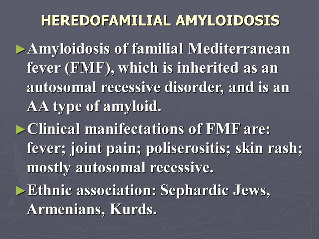 HEREDOFAMILIAL AMYLOIDOSIS Amyloidosis of familial Mediterranean fever (FMF), which is inherited as an autosomal